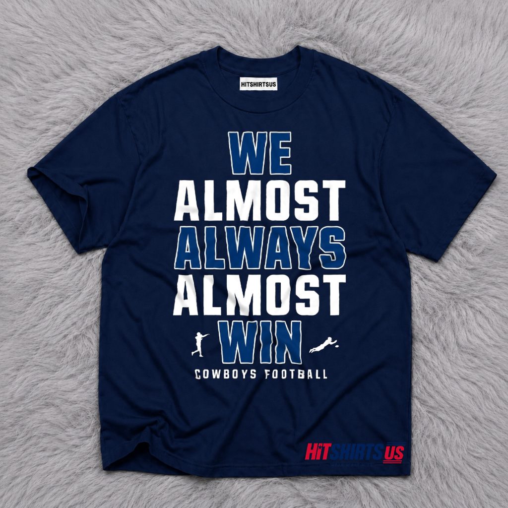 Dallas Cowboys We Almost Always Almost Win Funny T-Shirt
