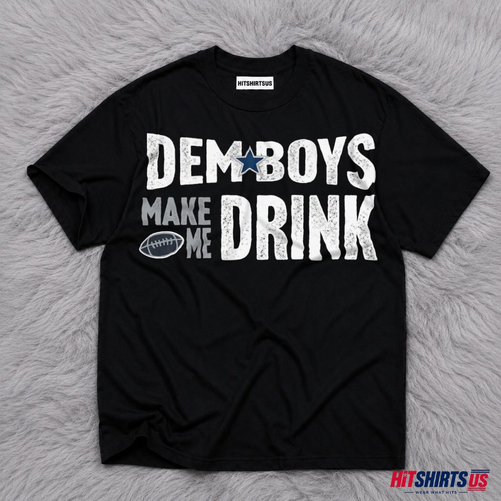 Funny Dallas Cowboys T-Shirt Dem Boys Make Me Drink