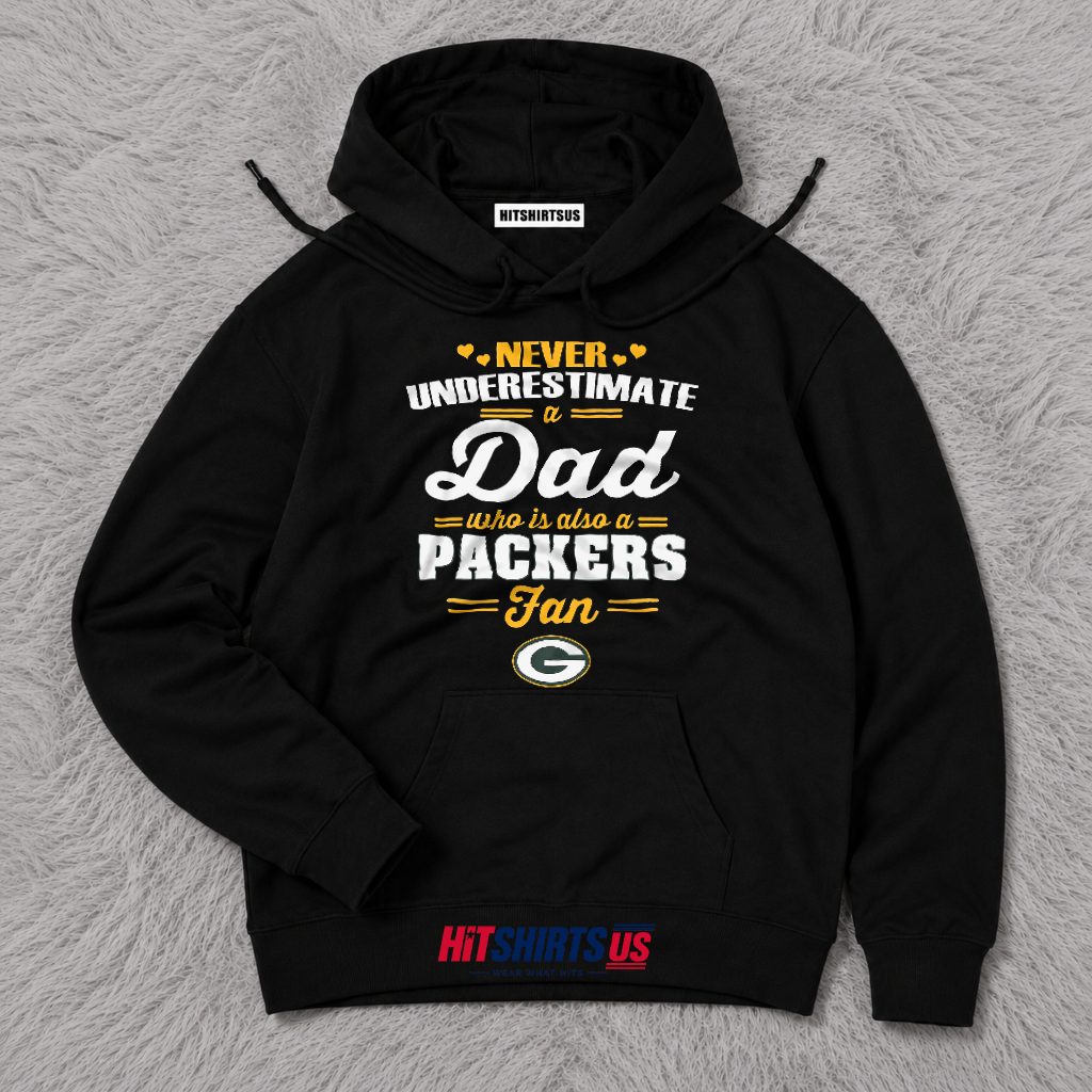 Never Underestimate A Dad Who Loves The Packers Hoodie Never Underestimate A Dad Who Loves The Packers Hoodie