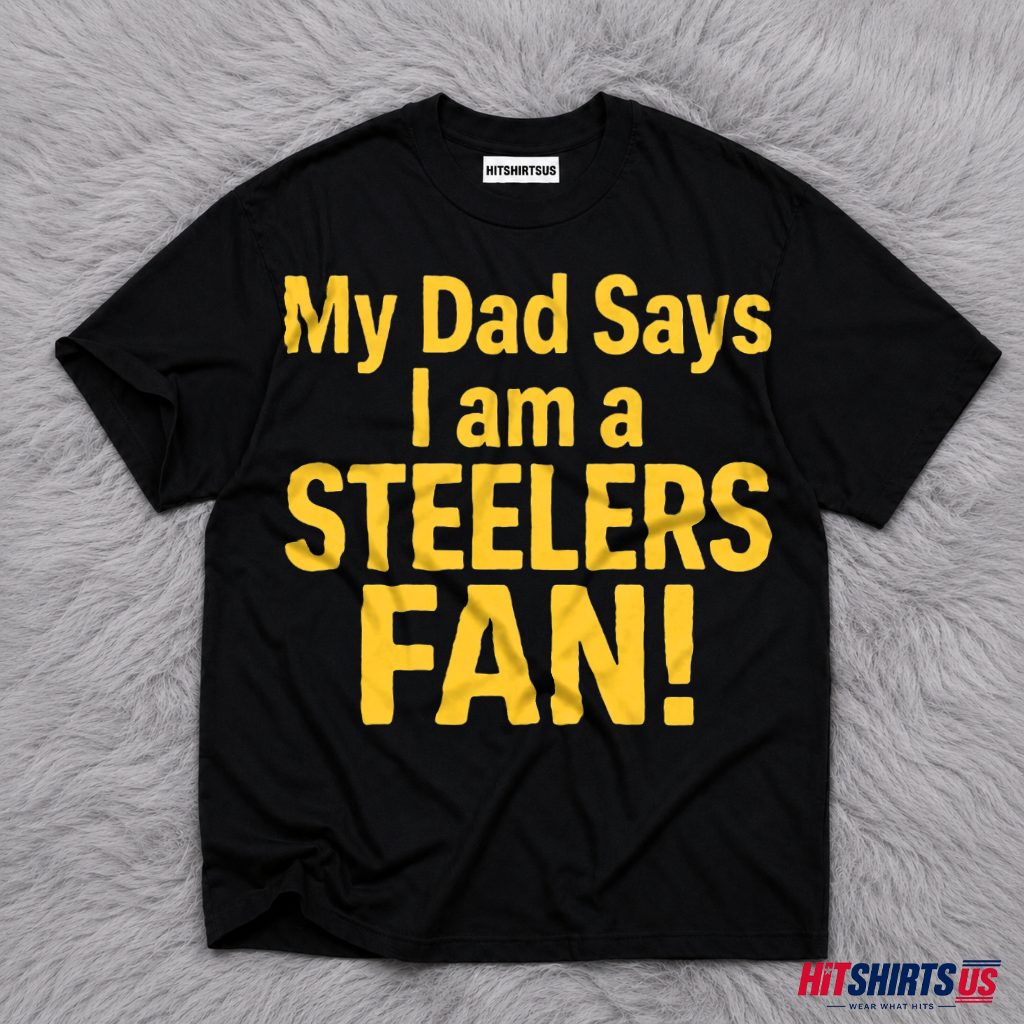 Pittsburgh Steelers Fan My Dad Says I Am Football Gift T-Shirt