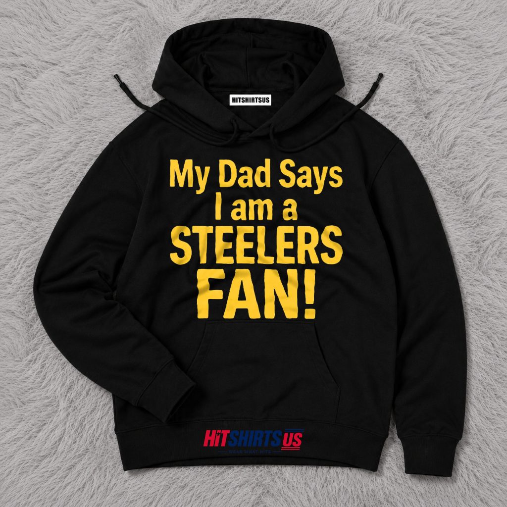 Pittsburgh Steelers Fan My Dad Says I Am Football Gift Hoodie Pittsburgh Steelers Fan My Dad Says I Am Football Gift Hoodie