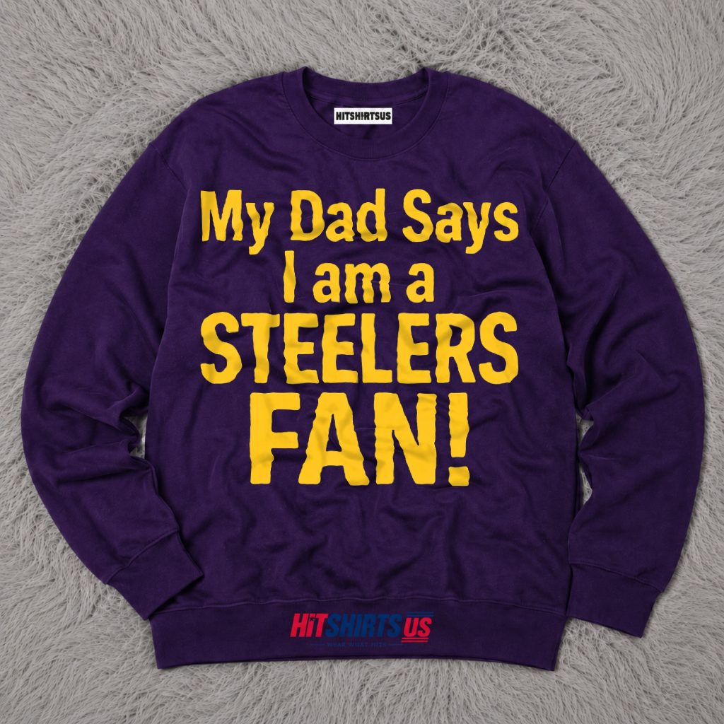 Pittsburgh Steelers Fan My Dad Says I Am Football Gift Long Sleeve Pittsburgh Steelers Fan My Dad Says I Am Football Gift Long Sleeve