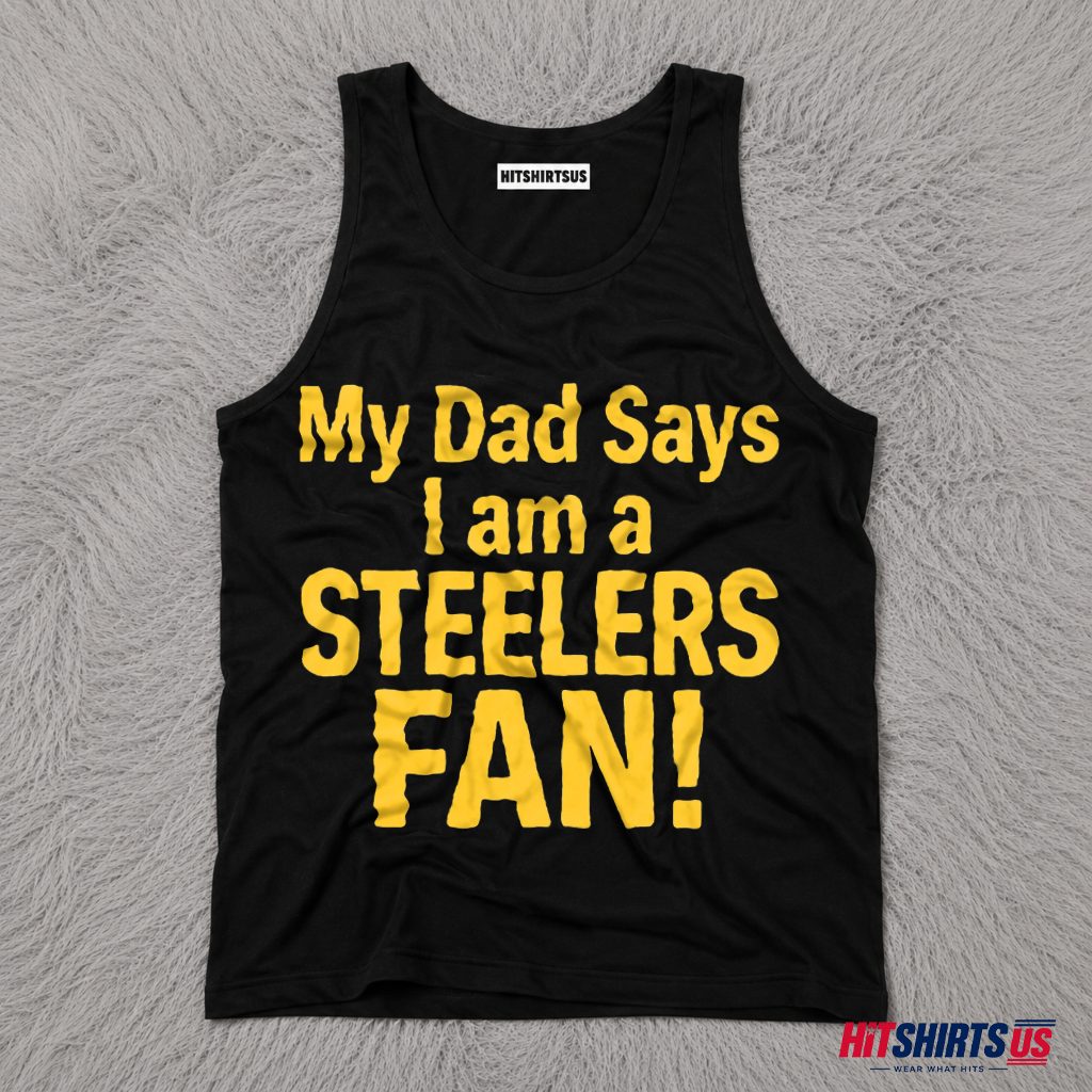 Pittsburgh Steelers Fan My Dad Says I Am Football Gift Tank Top Pittsburgh Steelers Fan My Dad Says I Am Football Gift Tank Top