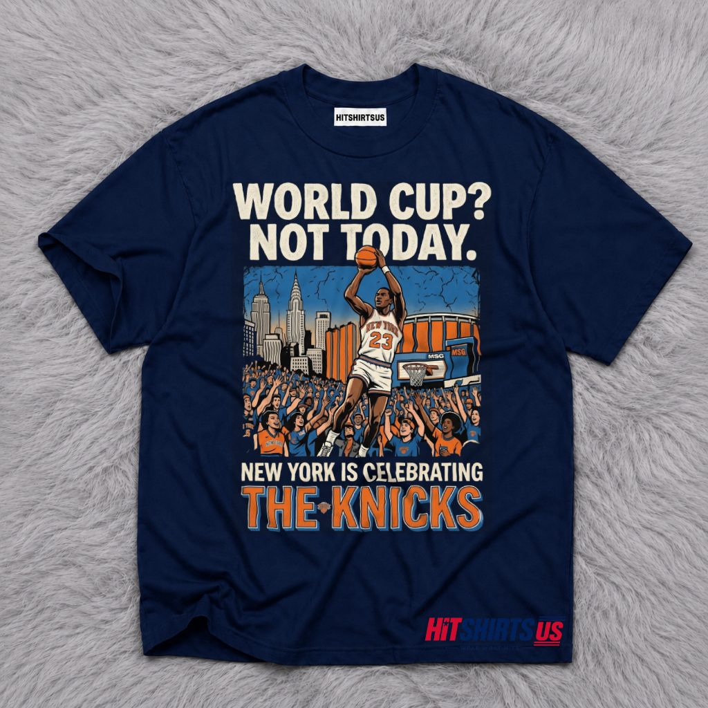 World Cup Not Today New York Is Celebrating The Knicks 2026 T-Shirt